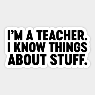 I'm A Teacher I Know Things About Stuff Funny Sticker